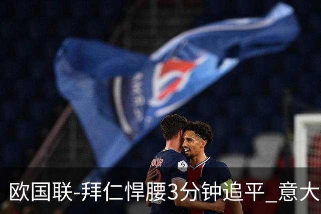 欧国联-拜仁悍腰3分钟追平 意大利主场1-1平德国
